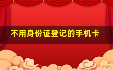 不用身份证登记的手机卡