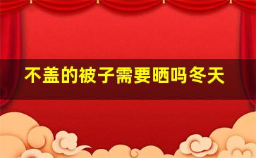 不盖的被子需要晒吗冬天