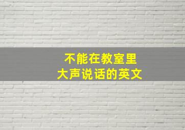 不能在教室里大声说话的英文