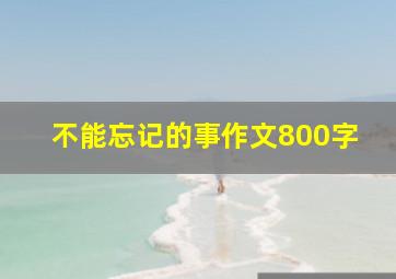 不能忘记的事作文800字