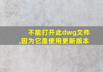 不能打开此dwg文件,因为它是使用更新版本