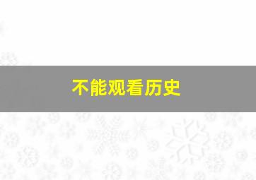 不能观看历史