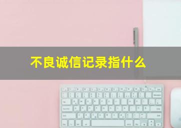 不良诚信记录指什么