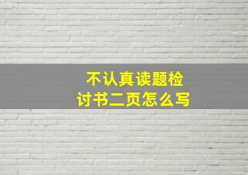 不认真读题检讨书二页怎么写