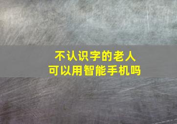 不认识字的老人可以用智能手机吗