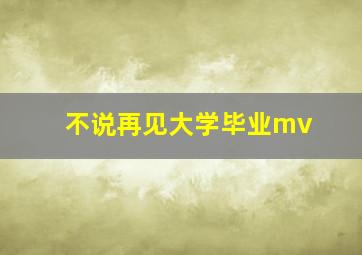 不说再见大学毕业mv