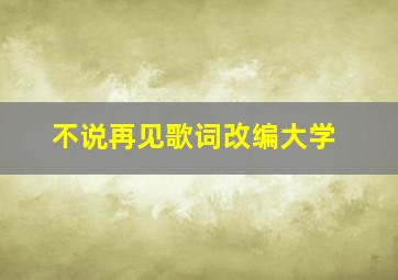 不说再见歌词改编大学