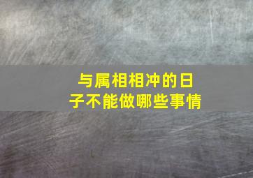 与属相相冲的日子不能做哪些事情