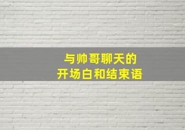 与帅哥聊天的开场白和结束语