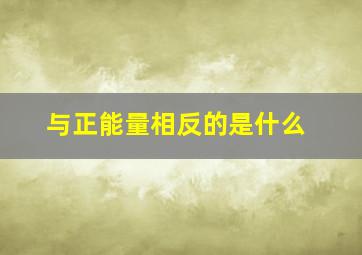 与正能量相反的是什么