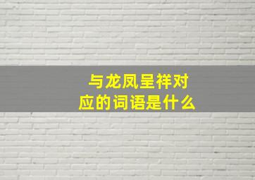 与龙凤呈祥对应的词语是什么