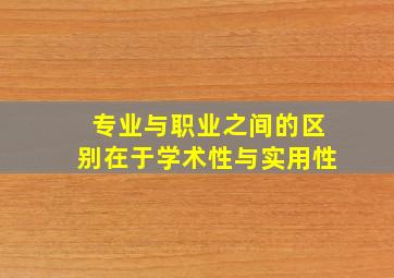 专业与职业之间的区别在于学术性与实用性