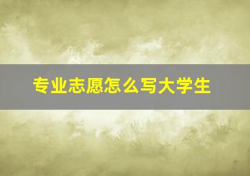 专业志愿怎么写大学生