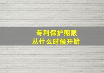 专利保护期限从什么时候开始