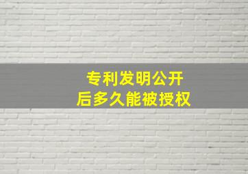 专利发明公开后多久能被授权