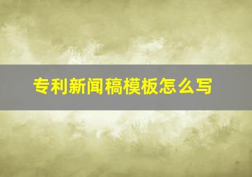 专利新闻稿模板怎么写