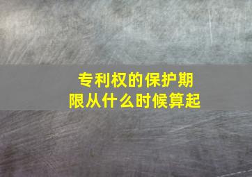 专利权的保护期限从什么时候算起