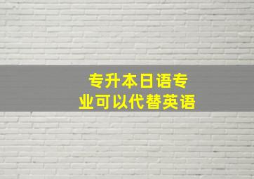 专升本日语专业可以代替英语