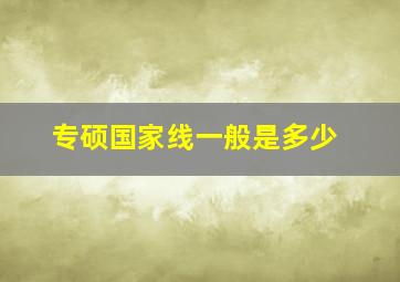 专硕国家线一般是多少