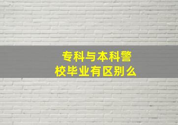 专科与本科警校毕业有区别么