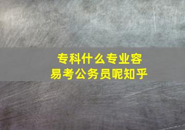 专科什么专业容易考公务员呢知乎