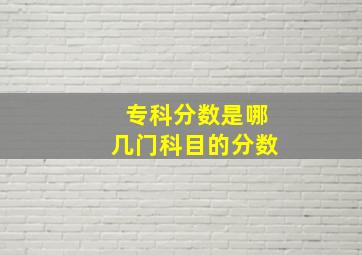 专科分数是哪几门科目的分数