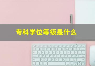 专科学位等级是什么