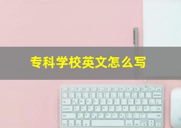 专科学校英文怎么写