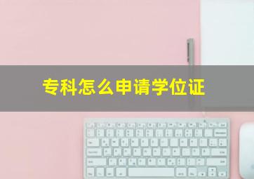 专科怎么申请学位证