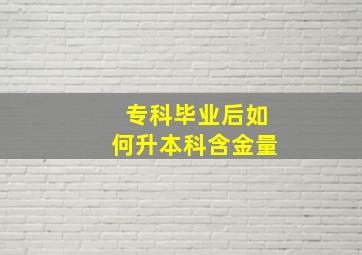 专科毕业后如何升本科含金量