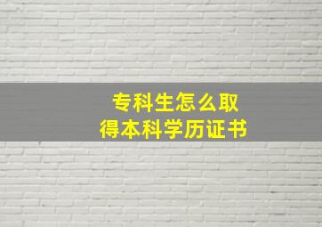 专科生怎么取得本科学历证书