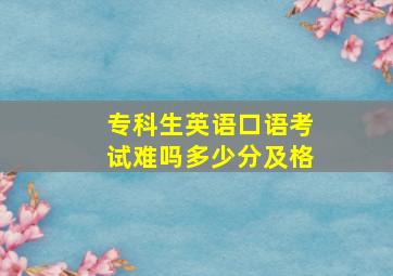 专科生英语口语考试难吗多少分及格