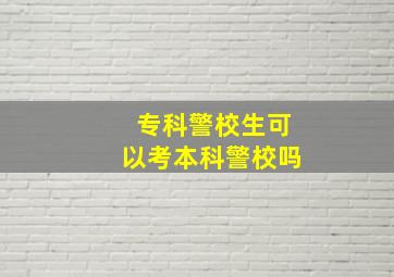 专科警校生可以考本科警校吗