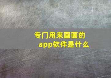 专门用来画画的app软件是什么