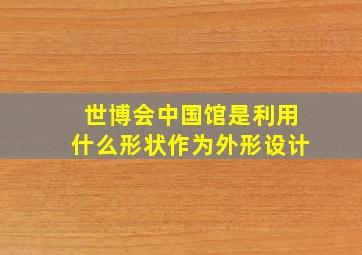 世博会中国馆是利用什么形状作为外形设计