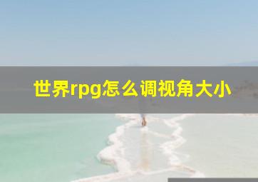 世界rpg怎么调视角大小