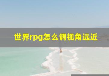 世界rpg怎么调视角远近