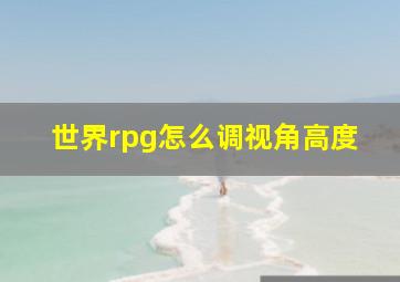 世界rpg怎么调视角高度