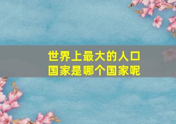 世界上最大的人口国家是哪个国家呢