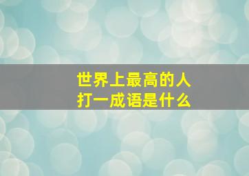 世界上最高的人打一成语是什么