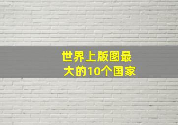 世界上版图最大的10个国家