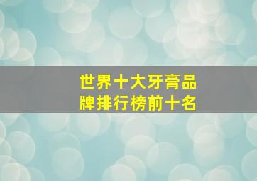 世界十大牙膏品牌排行榜前十名