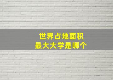 世界占地面积最大大学是哪个