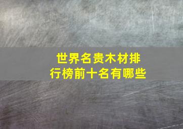 世界名贵木材排行榜前十名有哪些