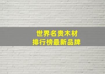 世界名贵木材排行榜最新品牌