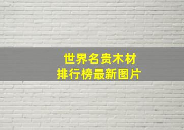 世界名贵木材排行榜最新图片