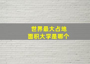 世界最大占地面积大学是哪个