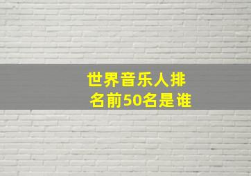 世界音乐人排名前50名是谁