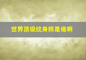 世界顶级纹身师是谁啊