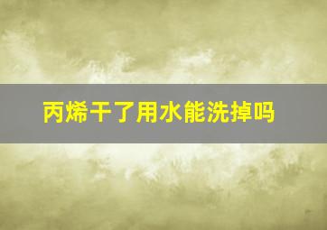 丙烯干了用水能洗掉吗